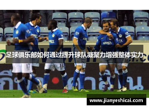 足球俱乐部如何通过提升球队凝聚力增强整体实力